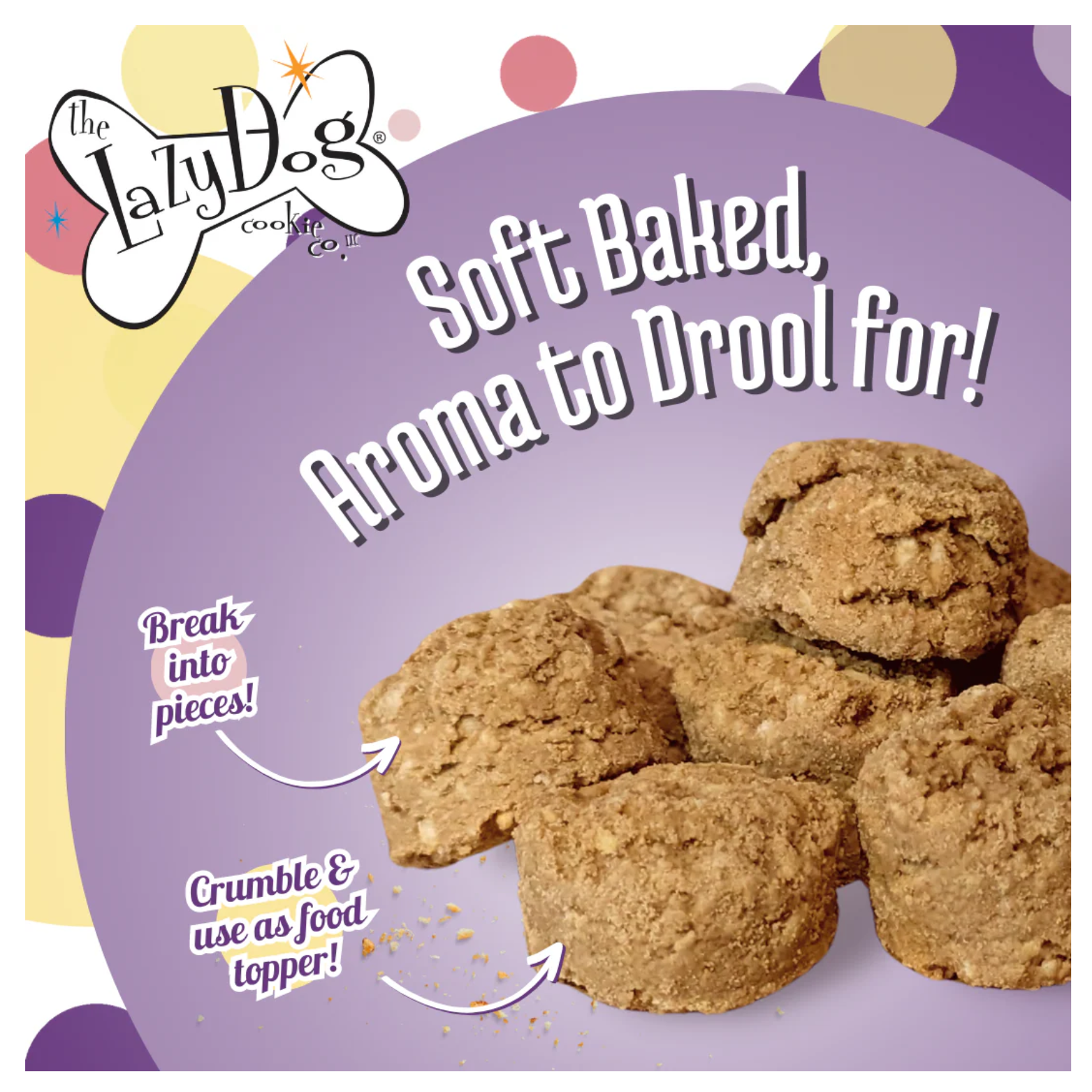Close-up of several round, soft-baked brown dog treats stacked together, showing a crumbly texture, with text reading “Soft Baked, Aroma to Drool for!” and arrows suggesting breaking into pieces or crumbling as a food topper.