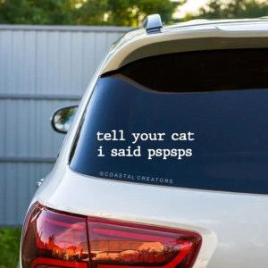 Coastal Creators of Connecticut Tell your Cat I Said PSPSPS White Vinyl Car Sticker Window Decal - Mutts & Co.