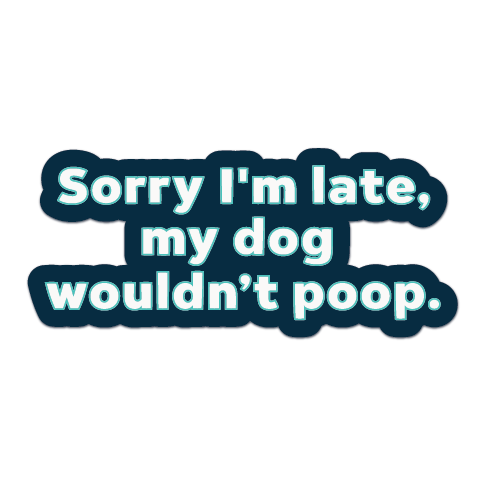 Text sticker with 'Sorry I'm late, my dog wouldn't poop' on a white background